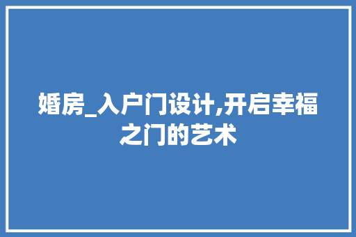 婚房_入户门设计,开启幸福之门的艺术
