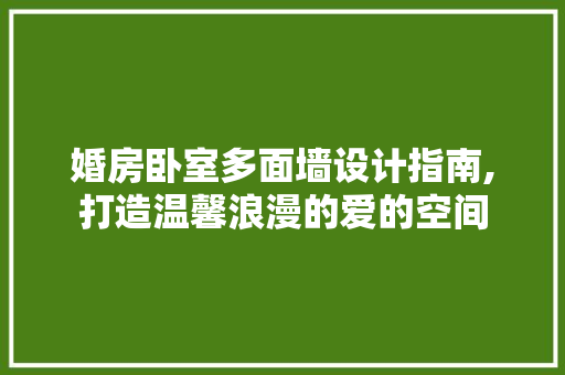 婚房卧室多面墙设计指南,打造温馨浪漫的爱的空间