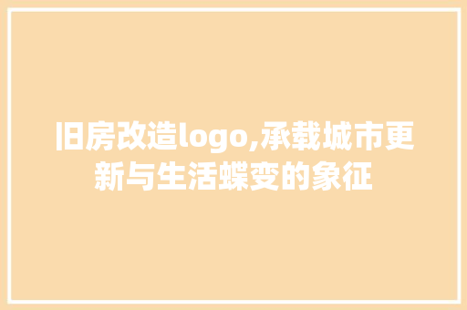 旧房改造logo,承载城市更新与生活蝶变的象征