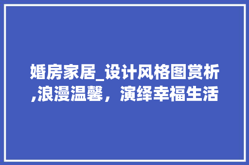 婚房家居_设计风格图赏析,浪漫温馨，演绎幸福生活