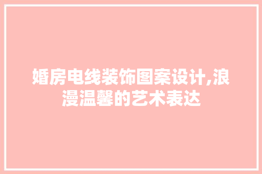 婚房电线装饰图案设计,浪漫温馨的艺术表达