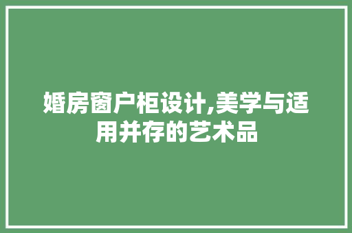 婚房窗户柜设计,美学与适用并存的艺术品
