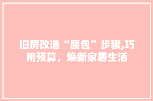 旧房改造“腰包”步骤,巧用预算，焕新家居生活
