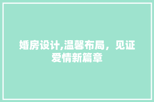 婚房设计,温馨布局，见证爱情新篇章