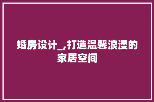 婚房设计_,打造温馨浪漫的家居空间