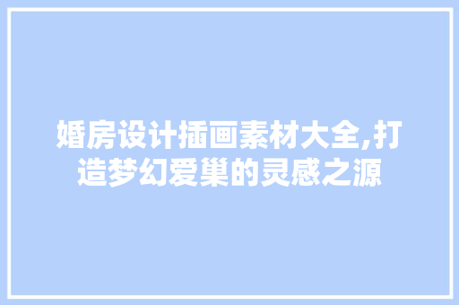 婚房设计插画素材大全,打造梦幻爱巢的灵感之源