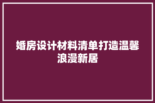 婚房设计材料清单打造温馨浪漫新居