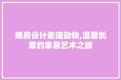 婚房设计素描动物,温馨创意的家居艺术之旅