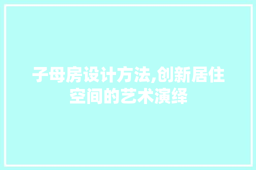 子母房设计方法,创新居住空间的艺术演绎