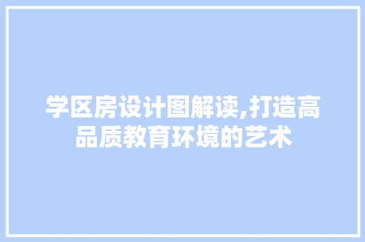 学区房设计图解读,打造高品质教育环境的艺术