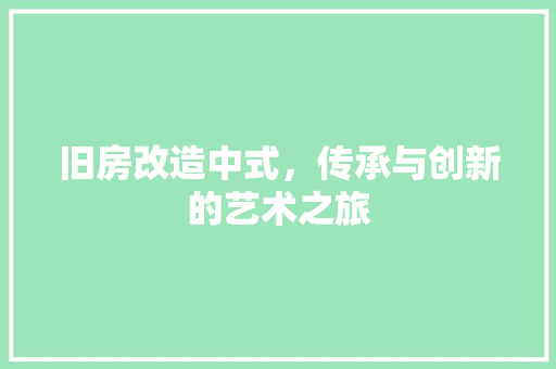 旧房改造中式，传承与创新的艺术之旅