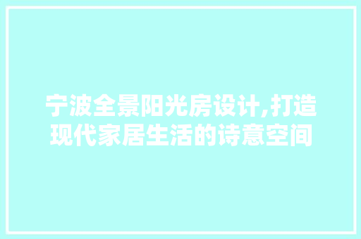宁波全景阳光房设计,打造现代家居生活的诗意空间