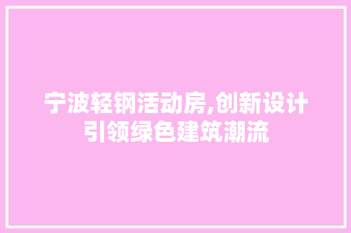 宁波轻钢活动房,创新设计引领绿色建筑潮流