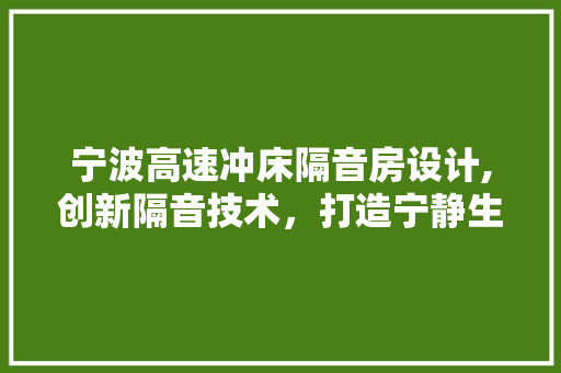 宁波高速冲床隔音房设计,创新隔音技术，打造宁静生产环境