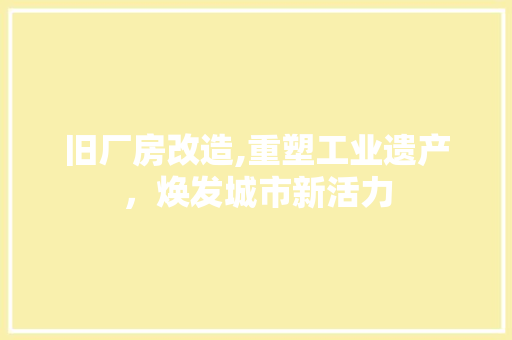 旧厂房改造,重塑工业遗产，焕发城市新活力