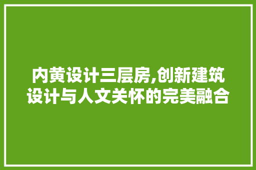 内黄设计三层房,创新建筑设计与人文关怀的完美融合