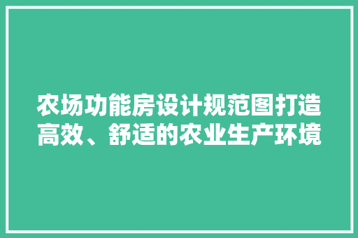 农场功能房设计规范图打造高效、舒适的农业生产环境