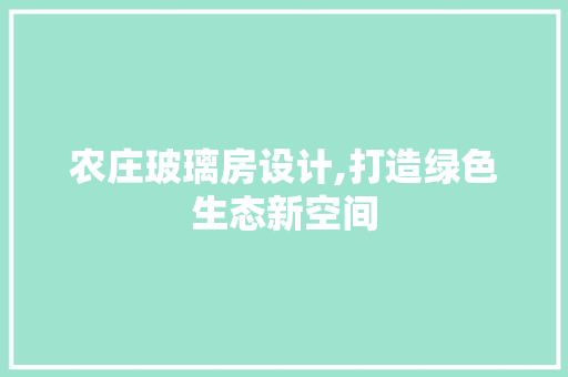 农庄玻璃房设计,打造绿色生态新空间