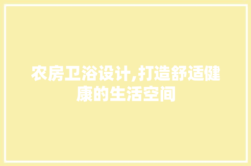 农房卫浴设计,打造舒适健康的生活空间