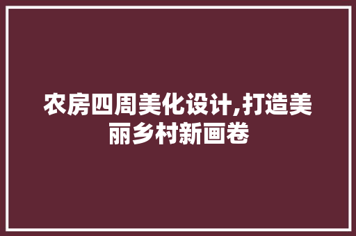 农房四周美化设计,打造美丽乡村新画卷
