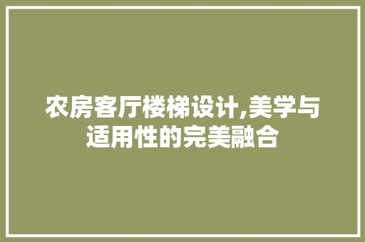 农房客厅楼梯设计,美学与适用性的完美融合