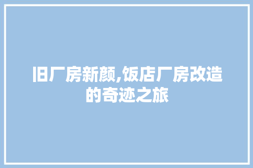 旧厂房新颜,饭店厂房改造的奇迹之旅