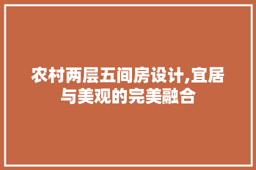 农村两层五间房设计,宜居与美观的完美融合