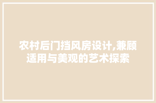 农村后门挡风房设计,兼顾适用与美观的艺术探索