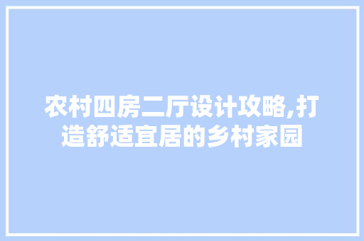 农村四房二厅设计攻略,打造舒适宜居的乡村家园