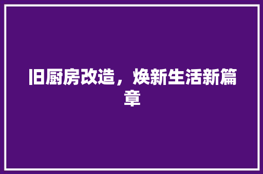 旧厨房改造，焕新生活新篇章
