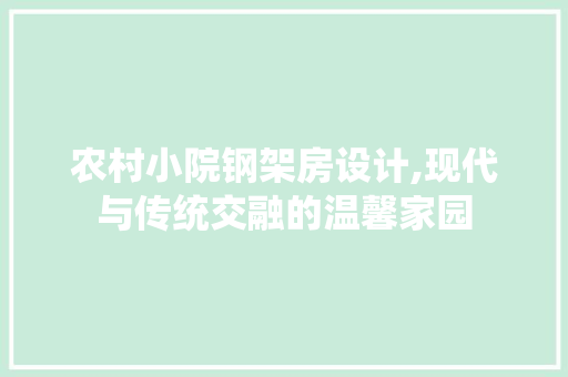 农村小院钢架房设计,现代与传统交融的温馨家园