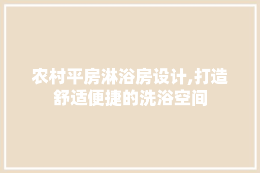 农村平房淋浴房设计,打造舒适便捷的洗浴空间