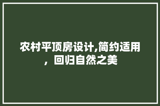 农村平顶房设计,简约适用，回归自然之美