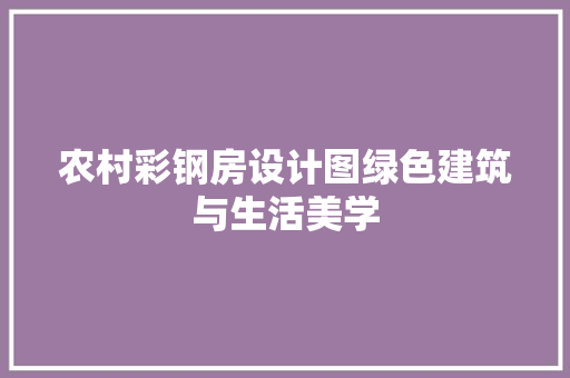 农村彩钢房设计图绿色建筑与生活美学