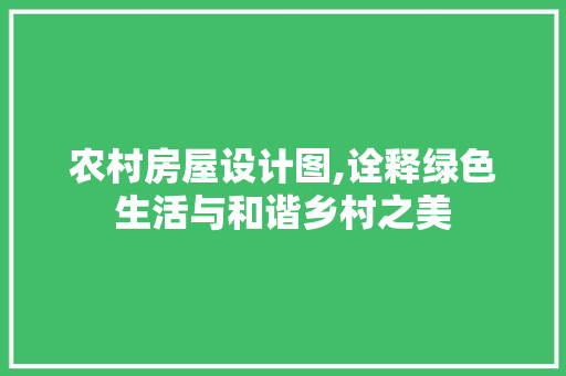 农村房屋设计图,诠释绿色生活与和谐乡村之美