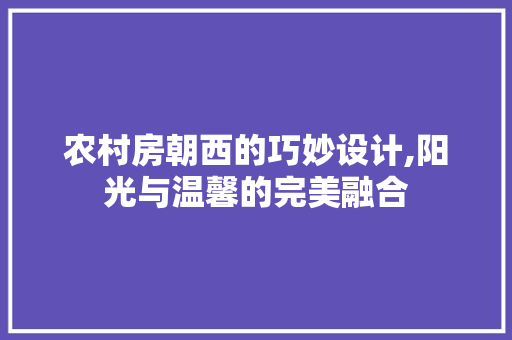 农村房朝西的巧妙设计,阳光与温馨的完美融合