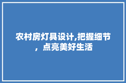 农村房灯具设计,把握细节，点亮美好生活