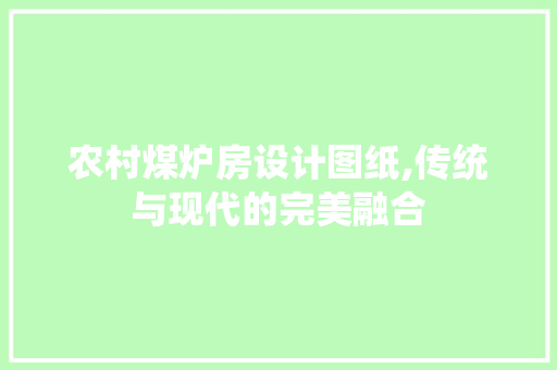 农村煤炉房设计图纸,传统与现代的完美融合