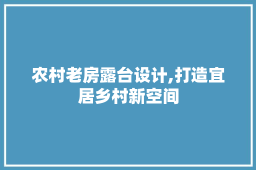 农村老房露台设计,打造宜居乡村新空间
