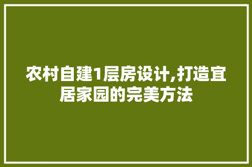 农村自建1层房设计,打造宜居家园的完美方法