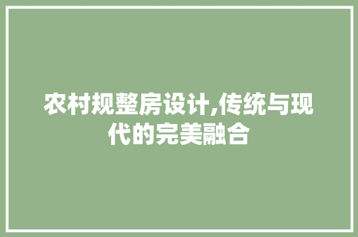 农村规整房设计,传统与现代的完美融合
