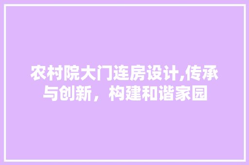 农村院大门连房设计,传承与创新，构建和谐家园