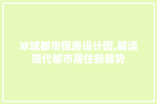 冰城都市侃房设计图,解读现代都市居住新趋势