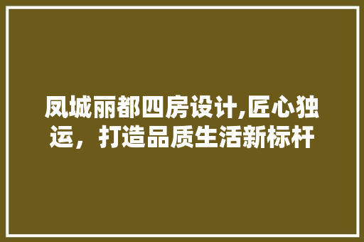 凤城丽都四房设计,匠心独运，打造品质生活新标杆