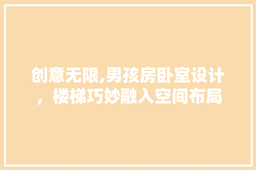 创意无限,男孩房卧室设计，楼梯巧妙融入空间布局