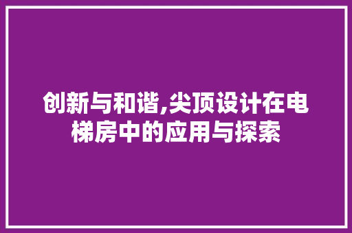 创新与和谐,尖顶设计在电梯房中的应用与探索