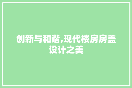 创新与和谐,现代楼房房盖设计之美