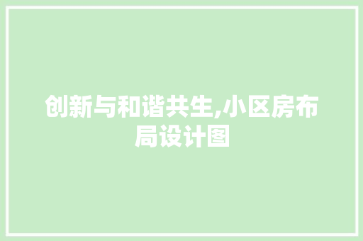 创新与和谐共生,小区房布局设计图