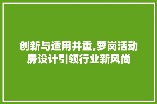 创新与适用并重,萝岗活动房设计引领行业新风尚