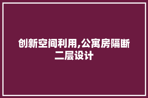 创新空间利用,公寓房隔断二层设计
